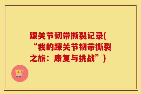 踝关节韧带撕裂记录(“我的踝关节韧带撕裂之旅:康复与挑战”)-第1张图片-氨糖科普网 踝关节韧带撕裂记录(“我的踝关节韧带撕裂之旅:康复与挑战”)-第1张图片-氨糖科普网