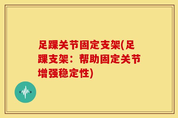 足踝关节固定支架(足踝支架:帮助固定关节增强稳定性)-第1张图片-氨糖科普网 足踝关节固定支架(足踝支架:帮助固定关节增强稳定性)-第1张图片-氨糖科普网