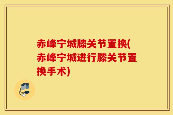 赤峰宁城膝关节置换(赤峰宁城进行膝关节置换手术)-第1张图片-氨糖科普网 赤峰宁城膝关节置换(赤峰宁城进行膝关节置换手术)-第1张图片-氨糖科普网