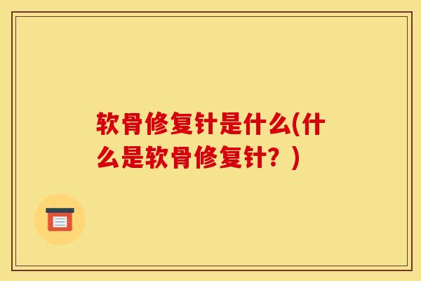 软骨修复针是什么(什么是软骨修复针？)-第1张图片-氨糖科普网