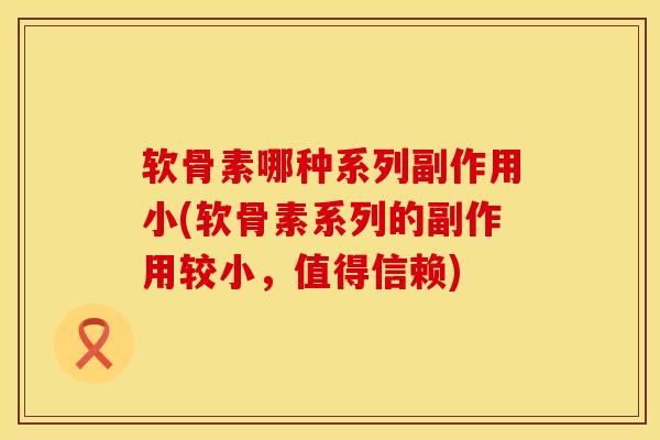 软骨素哪种系列副作用小(软骨素系列的副作用较小,值得信赖)-第1张图片-氨糖科普网 软骨素哪种系列副作用小(软骨素系列的副作用较小,值得信赖)-第1张图片-氨糖科普网