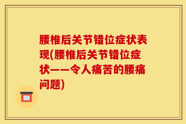 腰椎后关节错位症状表现(腰椎后关节错位症状——令人痛苦的腰痛问题)-第1张图片-氨糖科普网 腰椎后关节错位症状表现(腰椎后关节错位症状——令人痛苦的腰痛问题)-第1张图片-氨糖科普网