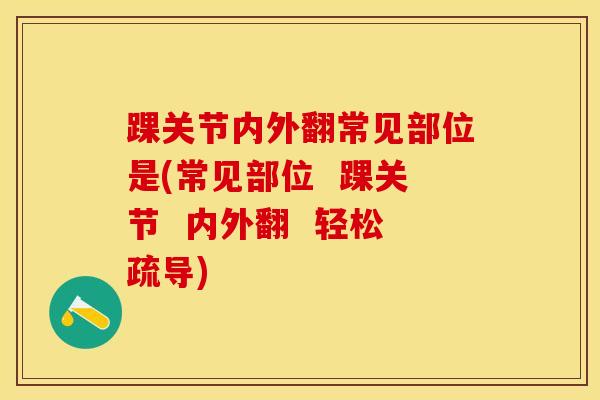踝关节内外翻常见部位是(常见部位 踝关节 内外翻 轻松疏导)-第1张图片-氨糖科普网 踝关节内外翻常见部位是(常见部位 踝关节 内外翻 轻松疏导)-第1张图片-氨糖科普网
