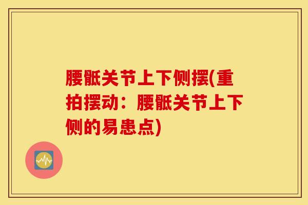 腰骶关节上下侧摆(重拍摆动:腰骶关节上下侧的易患点)-第1张图片-氨糖科普网 腰骶关节上下侧摆(重拍摆动:腰骶关节上下侧的易患点)-第1张图片-氨糖科普网