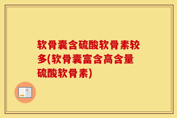 软骨囊含硫酸软骨素较多(软骨囊富含高含量硫酸软骨素)-第1张图片-氨糖科普网 软骨囊含硫酸软骨素较多(软骨囊富含高含量硫酸软骨素)-第1张图片-氨糖科普网