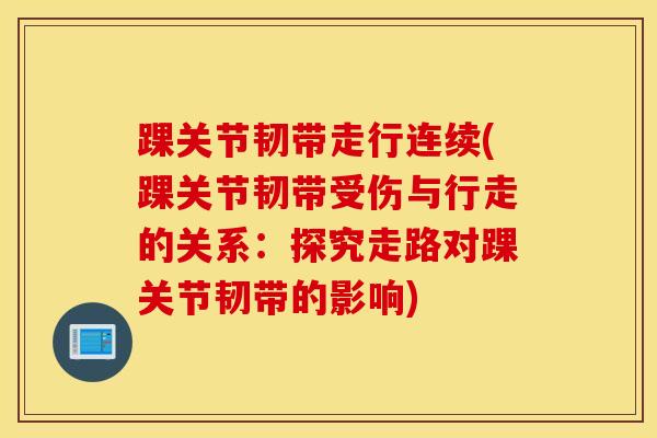 踝关节韧带走行连续(踝关节韧带受伤与行走的关系：探究走路对踝关节韧带的影响)-第1张图片-氨糖科普网