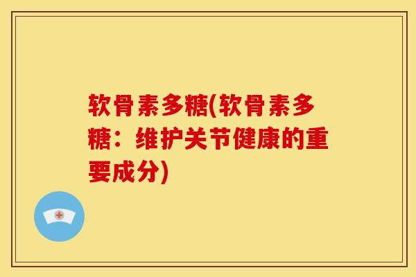 软骨素多糖(软骨素多糖:维护关节健康的重要成分)-第1张图片-氨糖科普网 软骨素多糖(软骨素多糖:维护关节健康的重要成分)-第1张图片-氨糖科普网