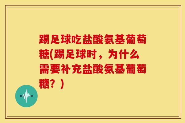 踢足球吃盐酸氨基葡萄糖(踢足球时,为什么需要补充盐酸氨基葡萄糖?)-第1张图片-氨糖科普网 踢足球吃盐酸氨基葡萄糖(踢足球时,为什么需要补充盐酸氨基葡萄糖?)-第1张图片-氨糖科普网