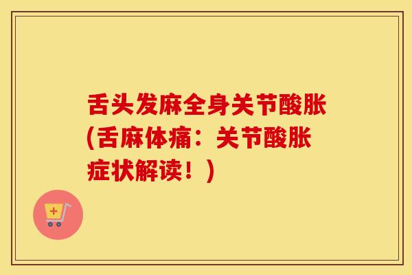 舌头发麻全身关节酸胀(舌麻体痛:关节酸胀症状解读!)-第1张图片-氨糖科普网 舌头发麻全身关节酸胀(舌麻体痛:关节酸胀症状解读!)-第1张图片-氨糖科普网