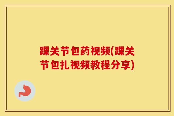 踝关节包药视频(踝关节包扎视频教程分享)-第1张图片-氨糖科普网 踝关节包药视频(踝关节包扎视频教程分享)-第1张图片-氨糖科普网