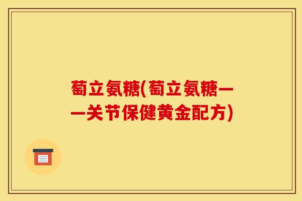 萄立氨糖(萄立氨糖——关节保健黄金配方)-第1张图片-氨糖科普网 萄立氨糖(萄立氨糖——关节保健黄金配方)-第1张图片-氨糖科普网