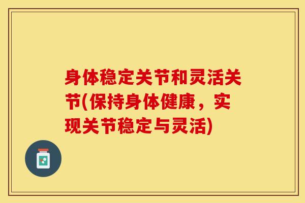 身体稳定关节和灵活关节(保持身体健康,实现关节稳定与灵活)-第1张图片-氨糖科普网 身体稳定关节和灵活关节(保持身体健康,实现关节稳定与灵活)-第1张图片-氨糖科普网