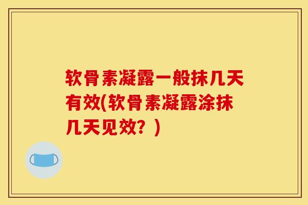 软骨素凝露一般抹几天有效(软骨素凝露涂抹几天见效？)-第1张图片-氨糖科普网
