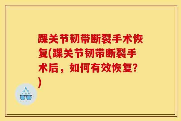 踝关节韧带断裂手术恢复(踝关节韧带断裂手术后,如何有效恢复?)-第1张图片-氨糖科普网 踝关节韧带断裂手术恢复(踝关节韧带断裂手术后,如何有效恢复?)-第1张图片-氨糖科普网