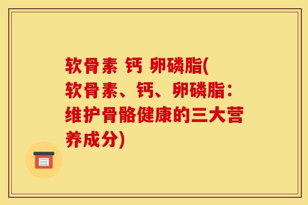 软骨素 钙 卵磷脂(软骨素、钙、卵磷脂:维护骨骼健康的三大营养成分)-第1张图片-氨糖科普网 软骨素 钙 卵磷脂(软骨素、钙、卵磷脂:维护骨骼健康的三大营养成分)-第1张图片-氨糖科普网