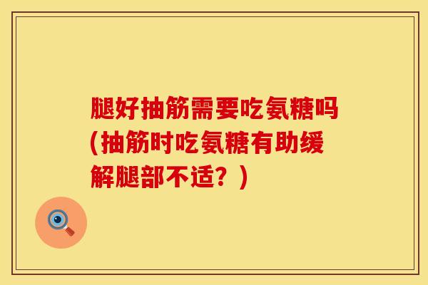 腿好抽筋需要吃氨糖吗(抽筋时吃氨糖有助缓解腿部不适？)-第1张图片-氨糖科普网