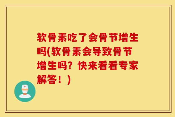 软骨素吃了会骨节增生吗(软骨素会导致骨节增生吗?快来看看专家解答!)-第1张图片-氨糖科普网 软骨素吃了会骨节增生吗(软骨素会导致骨节增生吗?快来看看专家解答!)-第1张图片-氨糖科普网
