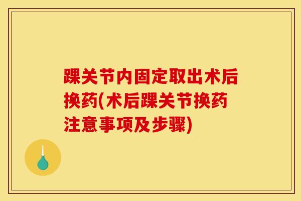 踝关节内固定取出术后换药(术后踝关节换药注意事项及步骤)-第1张图片-氨糖科普网 踝关节内固定取出术后换药(术后踝关节换药注意事项及步骤)-第1张图片-氨糖科普网