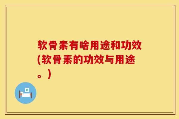 软骨素有啥用途和功效(软骨素的功效与用途。)-第1张图片-氨糖科普网 软骨素有啥用途和功效(软骨素的功效与用途。)-第1张图片-氨糖科普网
