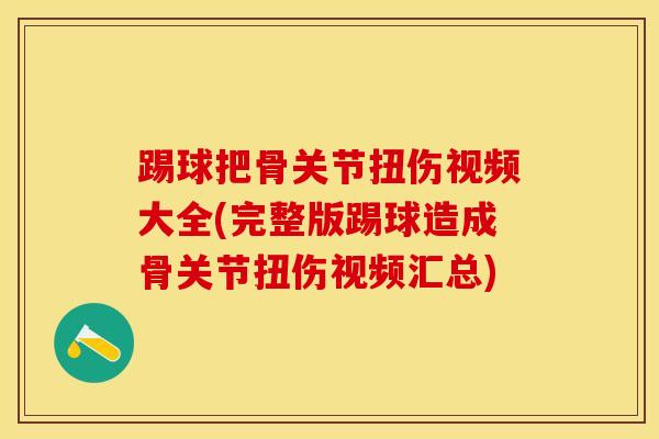 踢球把骨关节扭伤视频大全(完整版踢球造成骨关节扭伤视频汇总)-第1张图片-氨糖科普网