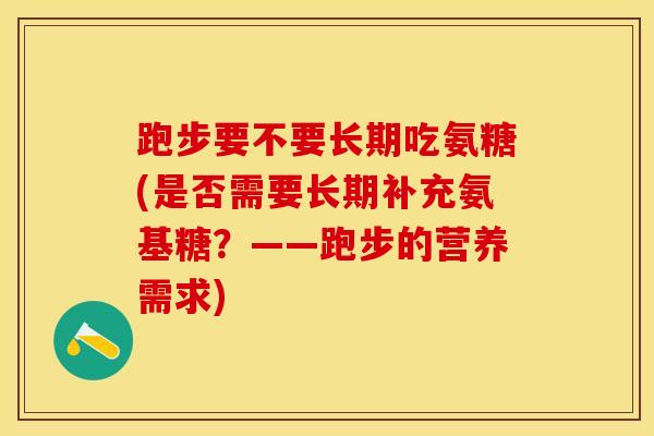 跑步要不要长期吃氨糖(是否需要长期补充氨基糖？——跑步的营养需求)-第1张图片-氨糖科普网