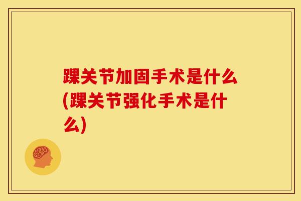踝关节加固手术是什么(踝关节强化手术是什么)-第1张图片-氨糖科普网