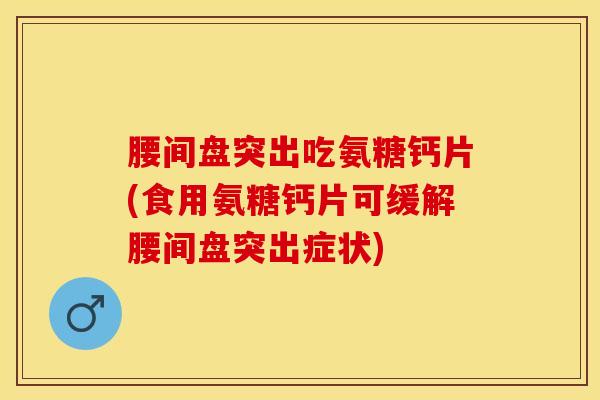 腰间盘突出吃氨糖钙片(食用氨糖钙片可缓解腰间盘突出症状)-第1张图片-氨糖科普网 腰间盘突出吃氨糖钙片(食用氨糖钙片可缓解腰间盘突出症状)-第1张图片-氨糖科普网