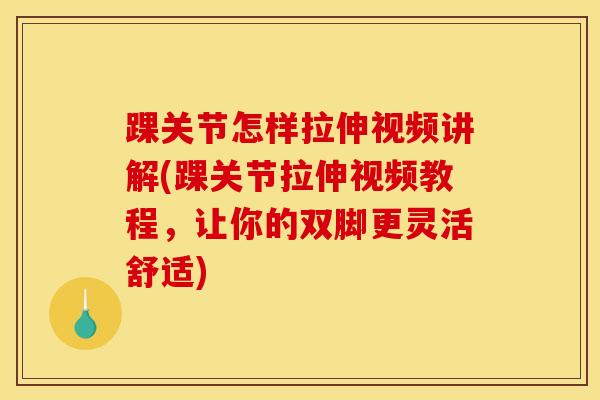踝关节怎样拉伸视频讲解(踝关节拉伸视频教程,让你的双脚更灵活舒适)-第1张图片-氨糖科普网 踝关节怎样拉伸视频讲解(踝关节拉伸视频教程,让你的双脚更灵活舒适)-第1张图片-氨糖科普网