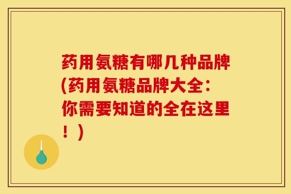药用氨糖有哪几种品牌(药用氨糖品牌大全：你需要知道的全在这里！)-第1张图片-氨糖科普网