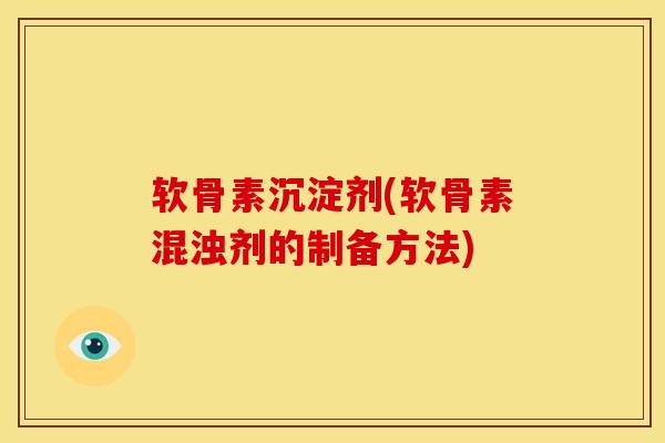 软骨素沉淀剂(软骨素混浊剂的制备方法)-第1张图片-氨糖科普网