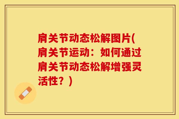 肩关节动态松解图片(肩关节运动：如何通过肩关节动态松解增强灵活性？)-第1张图片-氨糖科普网
