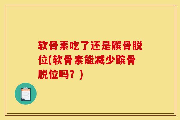 软骨素吃了还是髌骨脱位(软骨素能减少髌骨脱位吗?)-第1张图片-氨糖科普网 软骨素吃了还是髌骨脱位(软骨素能减少髌骨脱位吗?)-第1张图片-氨糖科普网