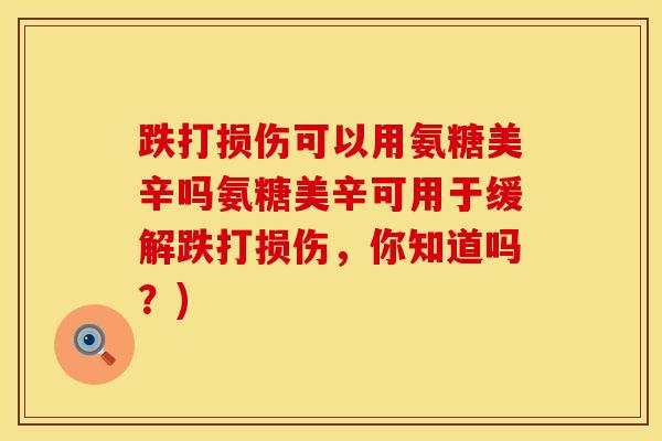跌打损伤可以用氨糖美辛吗氨糖美辛可用于缓解跌打损伤，你知道吗？)-第1张图片-氨糖科普网