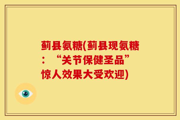 蓟县氨糖(蓟县现氨糖：“关节保健圣品” 惊人效果大受欢迎)-第1张图片-氨糖科普网
