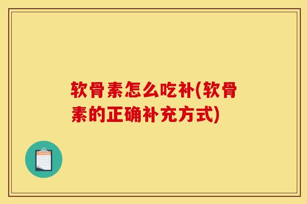 软骨素怎么吃补(软骨素的正确补充方式)-第1张图片-氨糖科普网 软骨素怎么吃补(软骨素的正确补充方式)-第1张图片-氨糖科普网