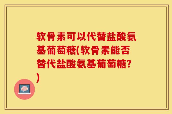 软骨素可以代替盐酸氨基葡萄糖(软骨素能否替代盐酸氨基葡萄糖?)-第1张图片-氨糖科普网 软骨素可以代替盐酸氨基葡萄糖(软骨素能否替代盐酸氨基葡萄糖?)-第1张图片-氨糖科普网