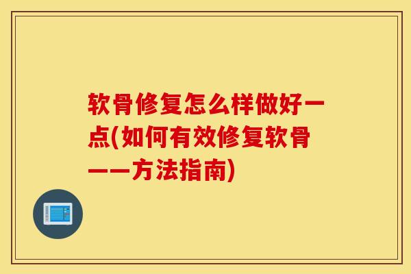 软骨修复怎么样做好一点(如何有效修复软骨——方法指南)-第1张图片-氨糖科普网 软骨修复怎么样做好一点(如何有效修复软骨——方法指南)-第1张图片-氨糖科普网