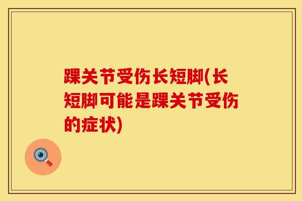 踝关节受伤长短脚(长短脚可能是踝关节受伤的症状)-第1张图片-氨糖科普网 踝关节受伤长短脚(长短脚可能是踝关节受伤的症状)-第1张图片-氨糖科普网