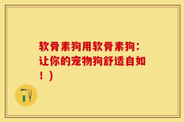软骨素狗用软骨素狗:让你的宠物狗舒适自如!)-第1张图片-氨糖科普网 软骨素狗用软骨素狗:让你的宠物狗舒适自如!)-第1张图片-氨糖科普网