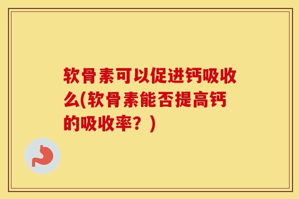 软骨素可以促进钙吸收么(软骨素能否提高钙的吸收率?)-第1张图片-氨糖科普网 软骨素可以促进钙吸收么(软骨素能否提高钙的吸收率?)-第1张图片-氨糖科普网
