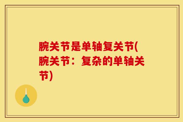 腕关节是单轴复关节(腕关节：复杂的单轴关节)-第1张图片-氨糖科普网