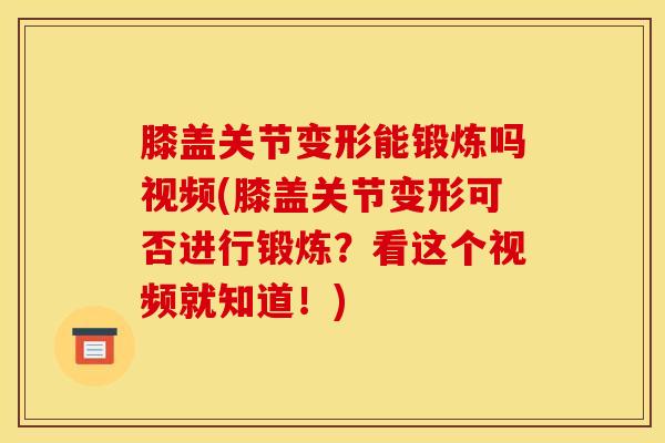 膝盖关节变形能锻炼吗视频(膝盖关节变形可否进行锻炼?看这个视频就知道!)-第1张图片-氨糖科普网 膝盖关节变形能锻炼吗视频(膝盖关节变形可否进行锻炼?看这个视频就知道!)-第1张图片-氨糖科普网