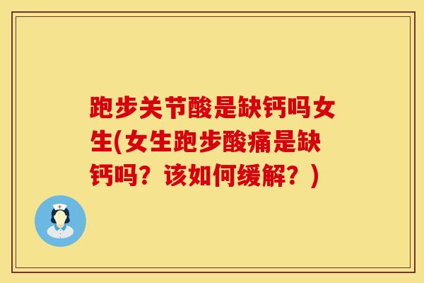 跑步关节酸是缺钙吗女生(女生跑步酸痛是缺钙吗?该如何缓解?)-第1张图片-氨糖科普网 跑步关节酸是缺钙吗女生(女生跑步酸痛是缺钙吗?该如何缓解?)-第1张图片-氨糖科普网