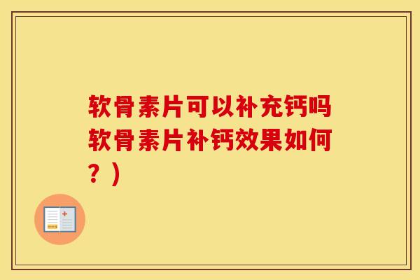 软骨素片可以补充钙吗软骨素片补钙效果如何？)-第1张图片-氨糖科普网