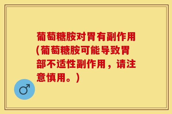 葡萄糖胺对胃有副作用(葡萄糖胺可能导致胃部不适性副作用，请注意慎用。)-第1张图片-氨糖科普网