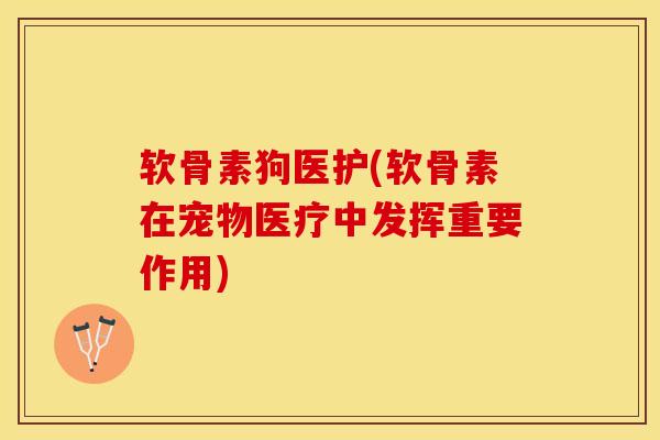 软骨素狗医护(软骨素在宠物医疗中发挥重要作用)-第1张图片-氨糖科普网 软骨素狗医护(软骨素在宠物医疗中发挥重要作用)-第1张图片-氨糖科普网