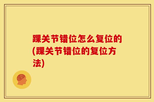 踝关节错位怎么复位的(踝关节错位的复位方法)-第1张图片-氨糖科普网