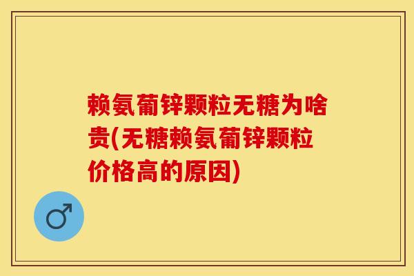 赖氨葡锌颗粒无糖为啥贵(无糖赖氨葡锌颗粒价格高的原因)-第1张图片-氨糖科普网 赖氨葡锌颗粒无糖为啥贵(无糖赖氨葡锌颗粒价格高的原因)-第1张图片-氨糖科普网