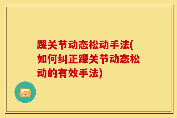 踝关节动态松动手法(如何纠正踝关节动态松动的有效手法)-第1张图片-氨糖科普网 踝关节动态松动手法(如何纠正踝关节动态松动的有效手法)-第1张图片-氨糖科普网