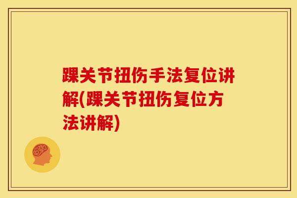 踝关节扭伤手法复位讲解(踝关节扭伤复位方法讲解)-第1张图片-氨糖科普网 踝关节扭伤手法复位讲解(踝关节扭伤复位方法讲解)-第1张图片-氨糖科普网